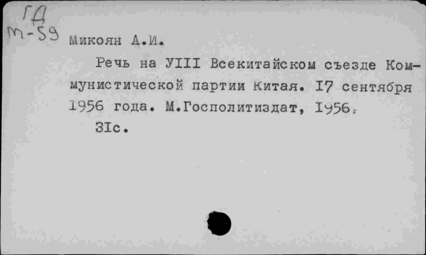 ﻿Микоян A.И.
Речь на УШ Всекитайском съезде Коммунистической партии Китая. 17 сентября 1956 года. М.Госполитиздат, 1956;
31с.